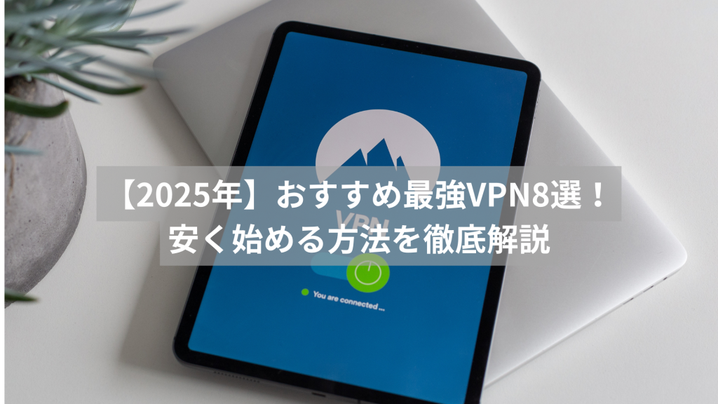 【2025年】おすすめ最強VPN8選！安く始める方法を徹底解説