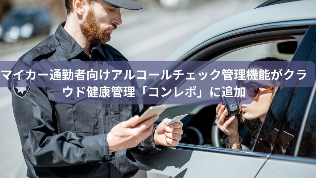 マイカー通勤者向けアルコールチェック管理機能がクラウド健康管理「コンレポ」に追加