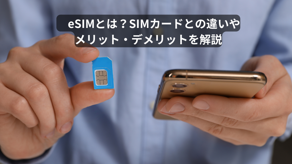 eSIMとは？SIMカードとの違いやメリット・デメリットを解説