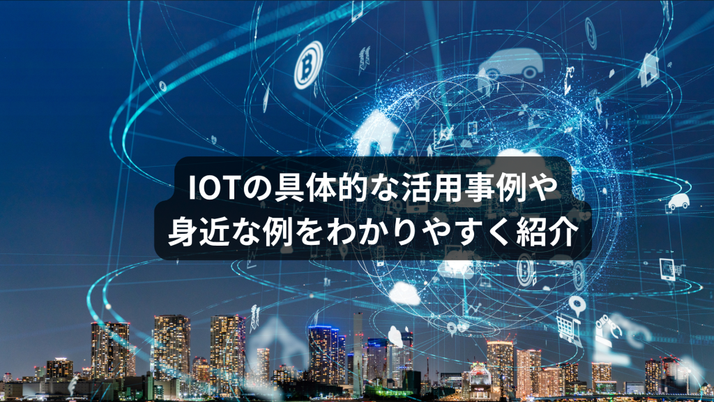 IOTの具体的な活用事例や身近な例をわかりやすく紹介