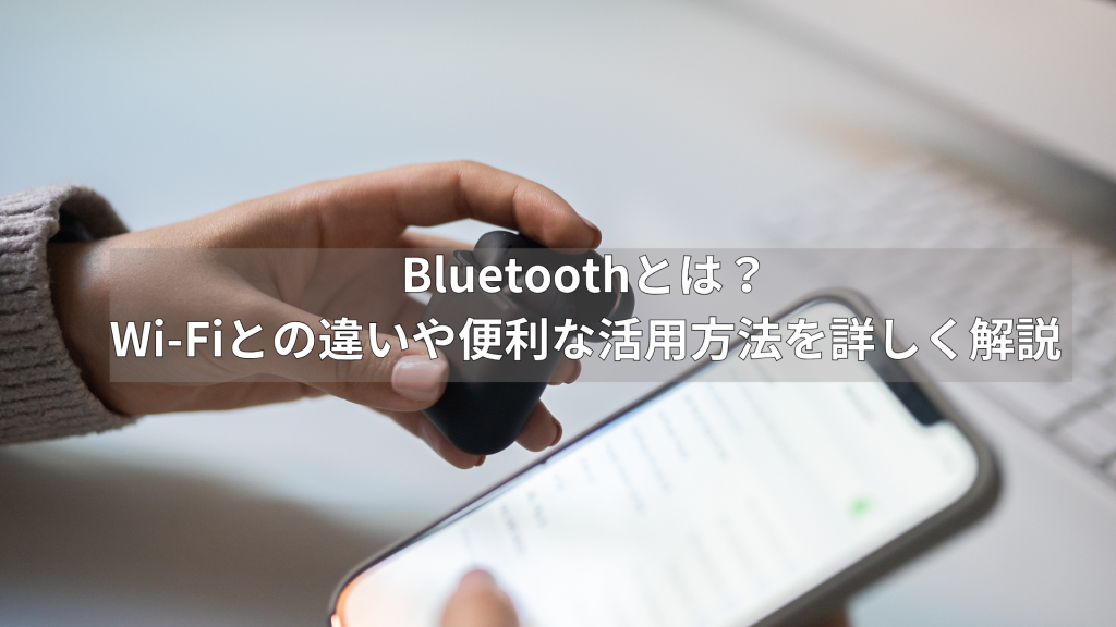 Bluetoothとは？Wi-Fiとの違いや便利な活用方法を詳しく解説