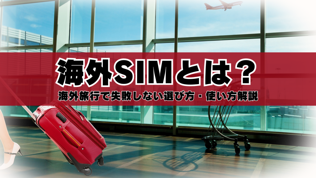 海外SIMとは？海外旅行で失敗しないための選び方・使い方をわかりやすく解説
