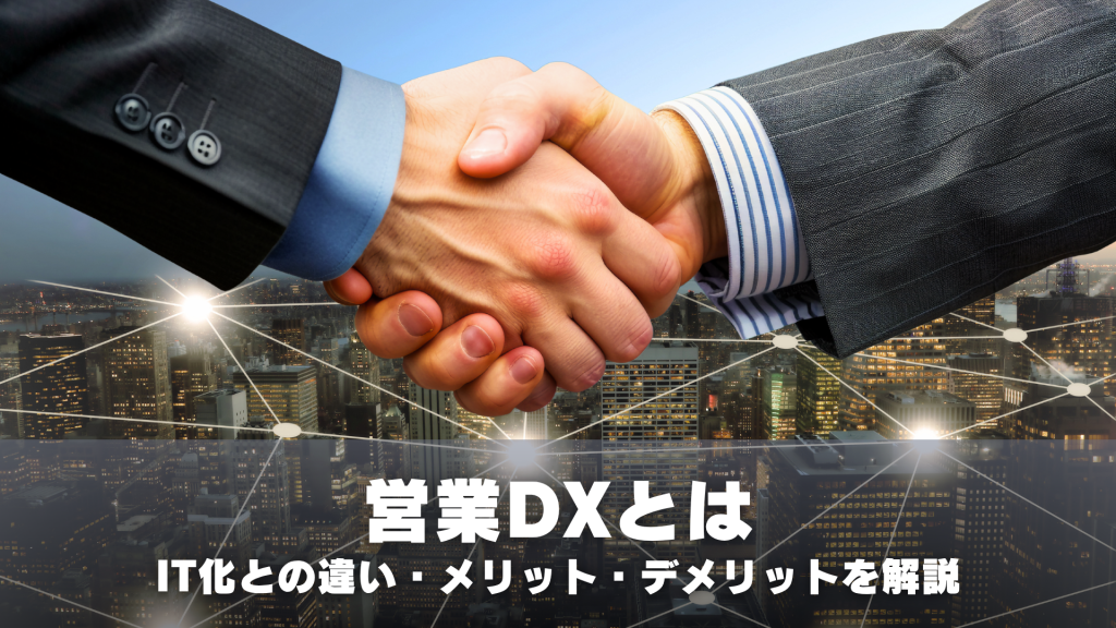 営業DXとは？IT化との違いや導入のメリット・デメリットを解説