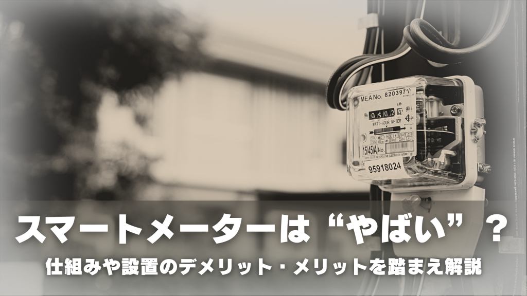 スマートメーターは“やばい”のか？仕組みや設置のデメリット・メリットを踏まえて解説