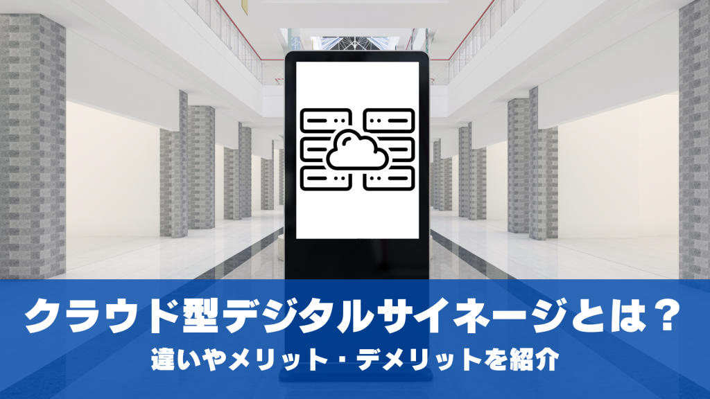 クラウド型デジタルサイネージとは？違いやメリット・デメリットを紹介