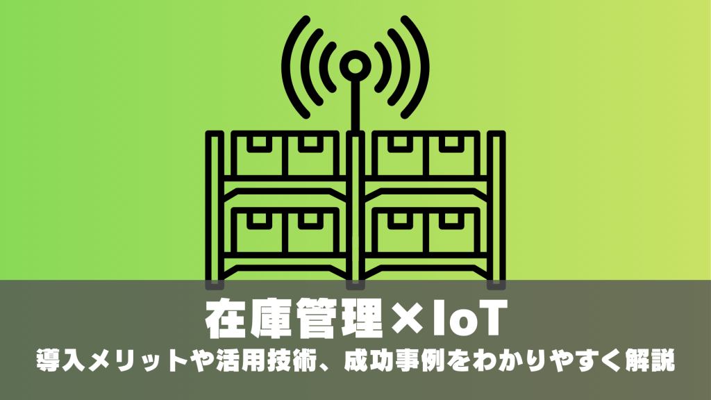 在庫管理×IoTとは？導入メリットや活用技術、成功事例をわかりやすく解説