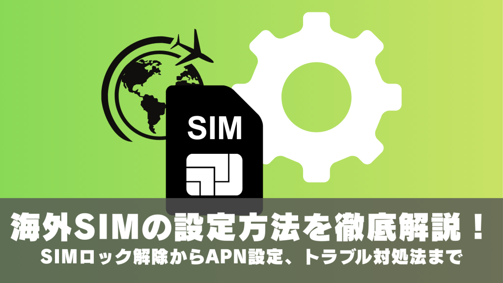 海外SIMの設定方法を徹底解説！SIMロック解除からAPN設定、トラブル対処法まで