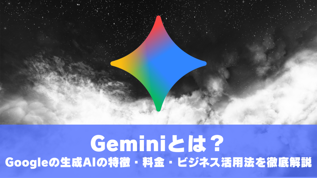 Geminiとは？Googleの生成AIの特徴・料金・ビジネス活用法を徹底解説