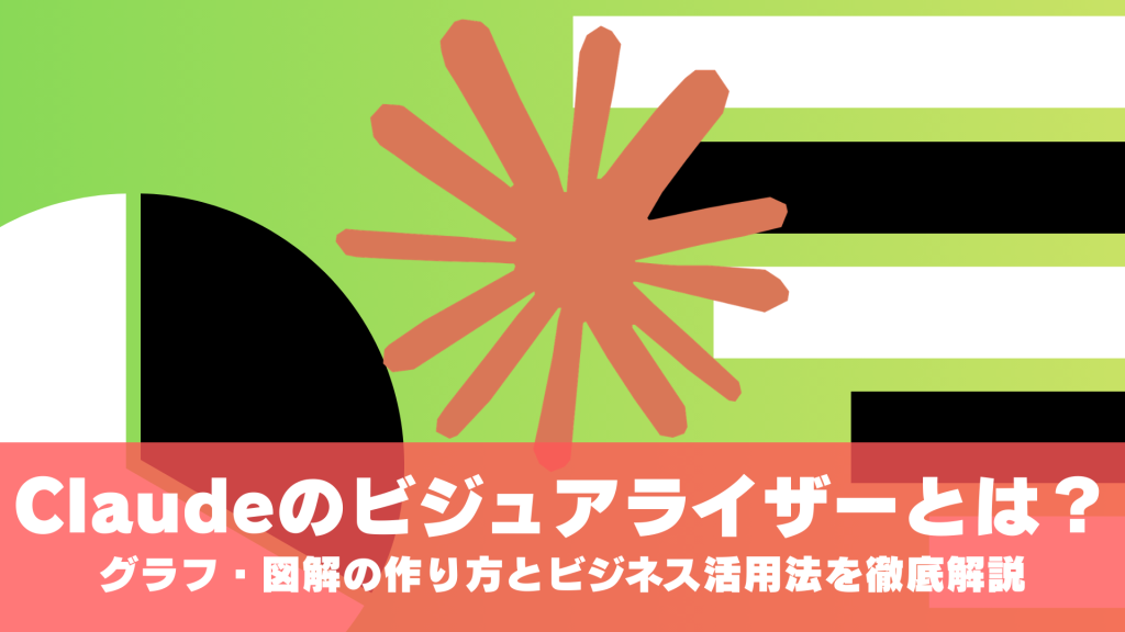 Claudeのビジュアライザーとは？グラフ・図解の作り方とビジネス活用法を徹底解説