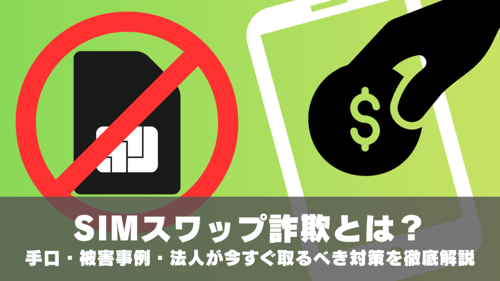 SIMスワップ詐欺とは？手口・被害事例・法人が今すぐ取るべき対策を徹底解説