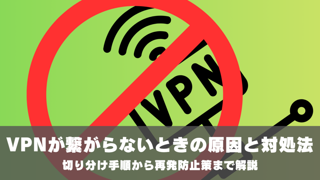 VPNが繋がらないときの原因と対処法。切り分け手順から再発防止策まで解説