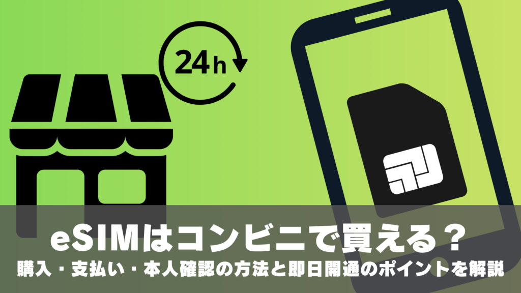 eSIMはコンビニで買える？購入・支払い・本人確認の方法と即日開通のポイントを解説
