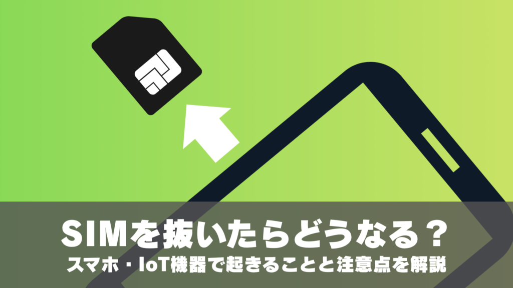 SIMを抜いたらどうなる？スマホ・IoT機器で起きることと注意点を解説