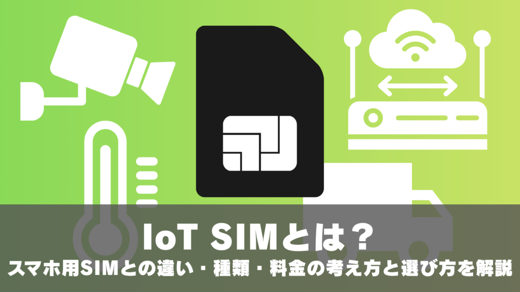 IoT SIMとは？スマホ用SIMとの違い・種類・料金の考え方と選び方を解説