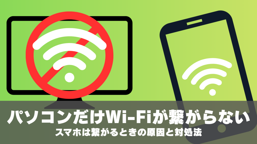 パソコンだけWi-Fiが繋がらない、スマホは繋がるときの原因と対処法