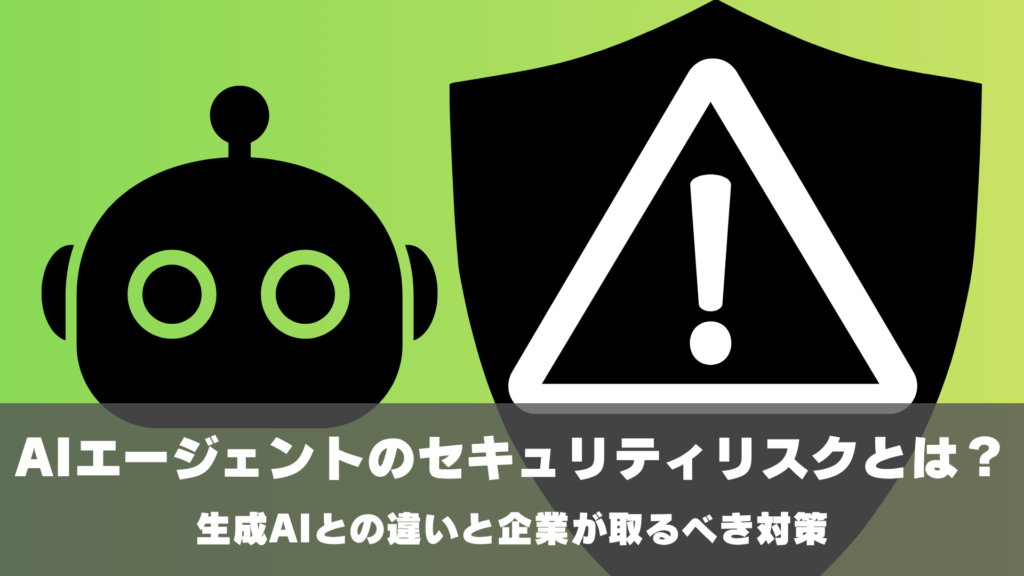AIエージェントのセキュリティリスクとは？生成AIとの違いと企業が取るべき対策